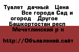 Туалет  дачный › Цена ­ 12 300 - Все города Сад и огород » Другое   . Башкортостан респ.,Мечетлинский р-н